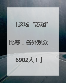 这场“苏超”比赛，省外观众6902人！
