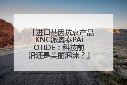 进口基因抗衰产品KNC派奥泰PAiOTIDE：科技前沿还是美丽泡沫？