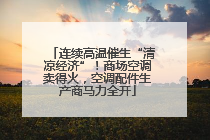 连续高温催生“清凉经济”！商场空调卖得火，空调配件生产商马力全开