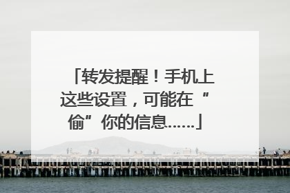 转发提醒！手机上这些设置，可能在“偷”你的信息……