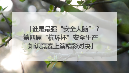 谁是最强“安全大脑”？第四届“杭环杯”安全生产知识竞赛上演精彩对决