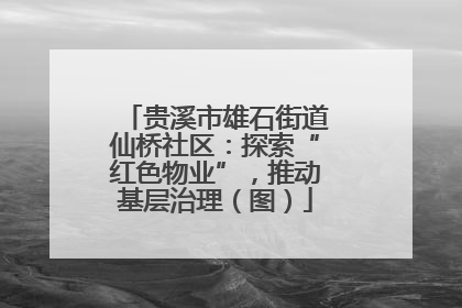 贵溪市雄石街道仙桥社区：探索“红色物业”，推动基层治理（图）