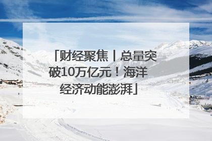 财经聚焦丨总量突破10万亿元！海洋经济动能澎湃