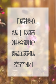 质检在线｜以精准检测护航江苏低空产业
