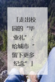走出校园的“毕业礼”：给城市“留下更多纪念”