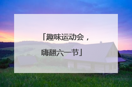 趣味运动会，嗨翻六一节