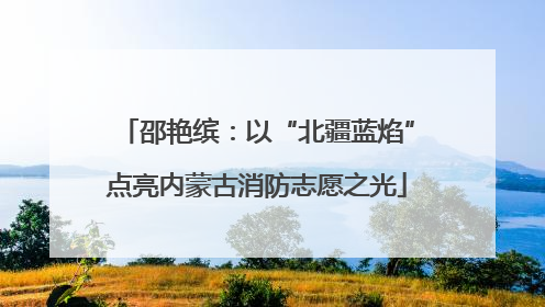 邵艳缤：以“北疆蓝焰”点亮内蒙古消防志愿之光