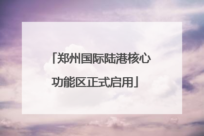郑州国际陆港核心功能区正式启用