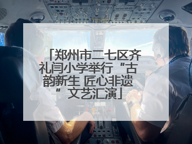 郑州市二七区齐礼闫小学举行“古韵新生 匠心非遗”文艺汇演