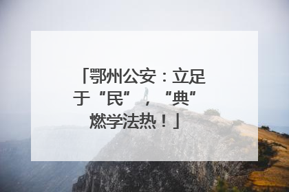 鄂州公安：立足于“民”，“典”燃学法热！