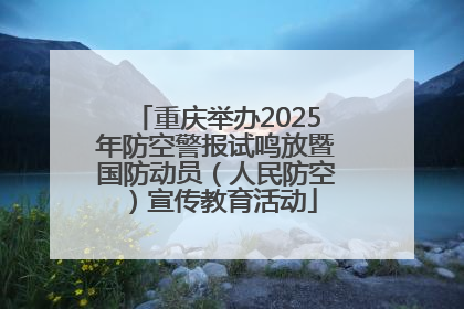 重庆举办2025年防空警报试鸣放暨国防动员（人民防空）宣传教育活动