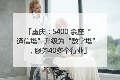 重庆：5400 余座“通信塔”升级为“数字塔”，服务40多个行业