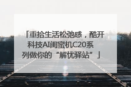 重拾生活松弛感，酷开科技AI闺蜜机C20系列做你的“解忧驿站”