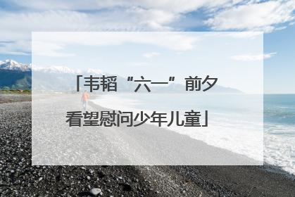 韦韬“六一”前夕看望慰问少年儿童