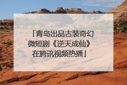 青岛出品古装奇幻微短剧《逆天成仙》在腾讯视频热播