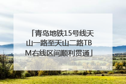 青岛地铁15号线天山一路至天山二路TBM右线区间顺利贯通