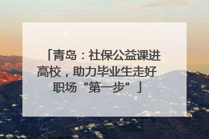 青岛：社保公益课进高校，助力毕业生走好职场“第一步”