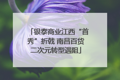 银泰商业江西“首秀”折戟 南昌百货二次元转型遇阻