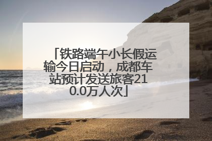 铁路端午小长假运输今日启动，成都车站预计发送旅客210.0万人次