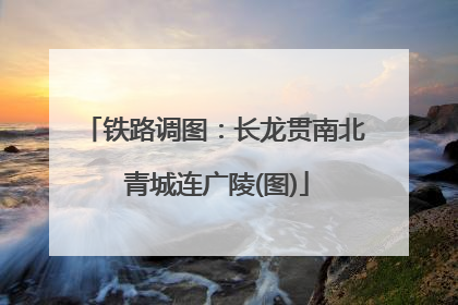 铁路调图：长龙贯南北 青城连广陵(图)