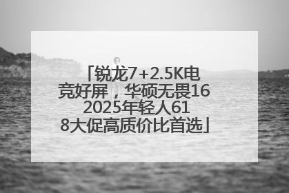 锐龙7+2.5K电竞好屏,华硕无畏16 2025年轻人618大促高质价比首选