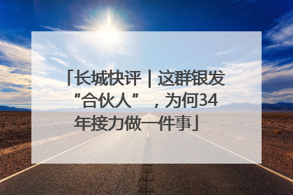 长城快评｜这群银发“合伙人”，为何34年接力做一件事