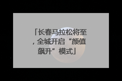 长春马拉松将至，全城开启“颜值飙升”模式