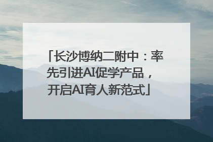 长沙博纳二附中：率先引进AI促学产品，开启AI育人新范式