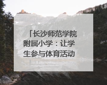 长沙师范学院附属小学：让学生参与体育活动“一个都不少”｜“文明创建耀三湘”专栏