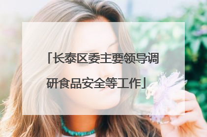 长泰区委主要领导调研食品安全等工作