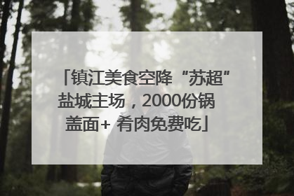 镇江美食空降“苏超”盐城主场，2000份锅盖面+ 肴肉免费吃