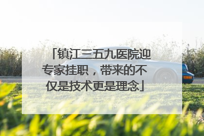 镇江三五九医院迎专家挂职，带来的不仅是技术更是理念