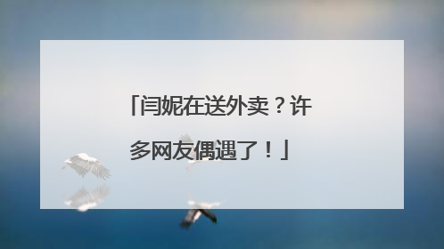 闫妮在送外卖？许多网友偶遇了！