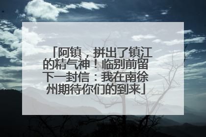 阿镇，拼出了镇江的精气神！临别前留下一封信：我在南徐州期待你们的到来