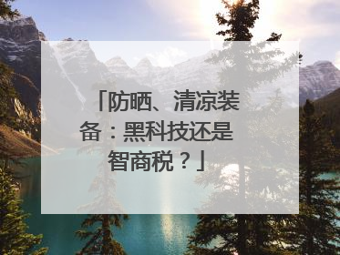 防晒、清凉装备：黑科技还是智商税？