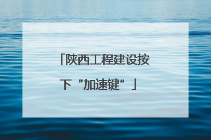 陕西工程建设按下“加速键”