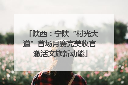 陕西：宁陕“村光大道”首场月赛完美收官 激活文旅新动能