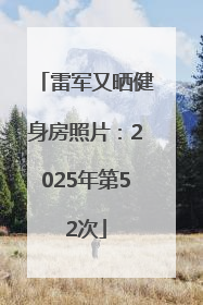 雷军又晒健身房照片：2025年第52次