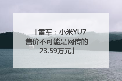 雷军：小米YU7售价不可能是网传的23.59万元