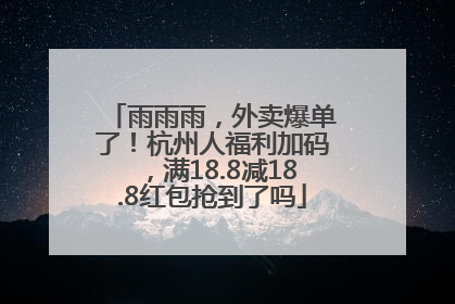雨雨雨，外卖爆单了！杭州人福利加码，满18.8减18.8红包抢到了吗