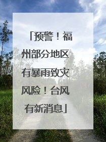 预警！福州部分地区有暴雨致灾风险！台风有新消息