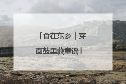 食在东乡｜芽面鼓里藏童谣