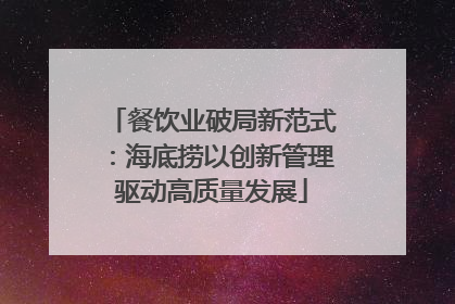 餐饮业破局新范式：海底捞以创新管理驱动高质量发展