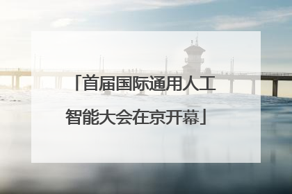 首届国际通用人工智能大会在京开幕