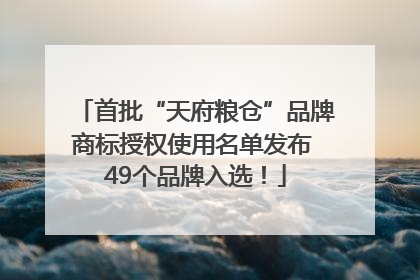 首批“天府粮仓”品牌商标授权使用名单发布 49个品牌入选！