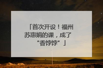 首次开设！福州苏惠娟的课，成了“香饽饽”