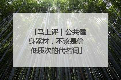 马上评｜公共健身器材，不该是价低质次的代名词
