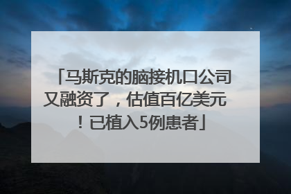 马斯克的脑接机口公司又融资了，估值百亿美元！已植入5例患者
