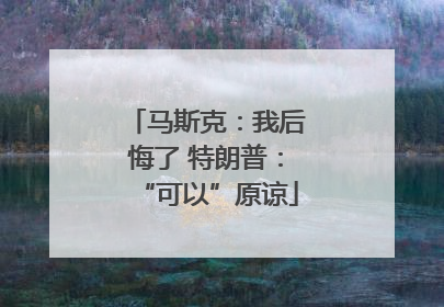 马斯克：我后悔了 特朗普：“可以”原谅