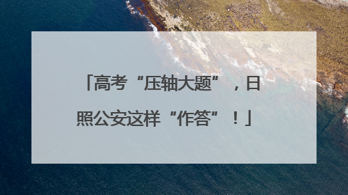 高考“压轴大题”，日照公安这样“作答”！